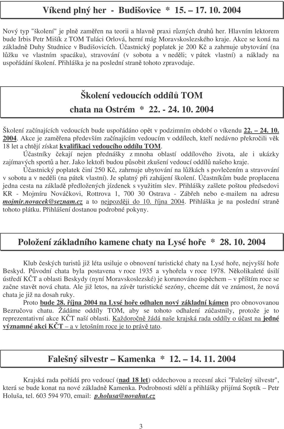 Úastnický poplatek je 200 K a zahrnuje ubytování (na lžku ve vlastním spacáku), stravování (v sobotu a v nedli; v pátek vlastní) a náklady na uspoádání školení.