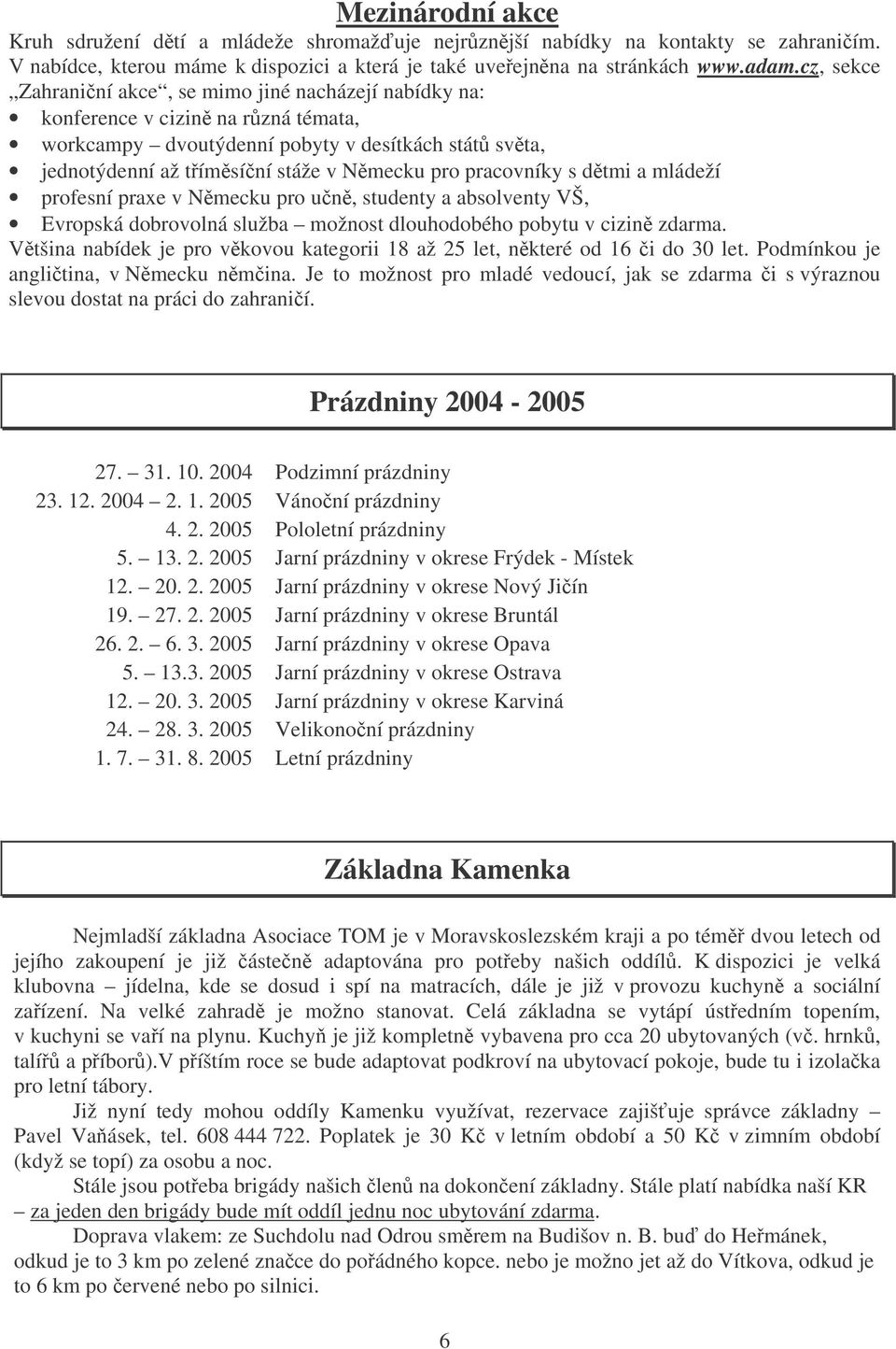 pracovníky s dtmi a mládeží profesní praxe v Nmecku pro un, studenty a absolventy VŠ, Evropská dobrovolná služba možnost dlouhodobého pobytu v cizin zdarma.