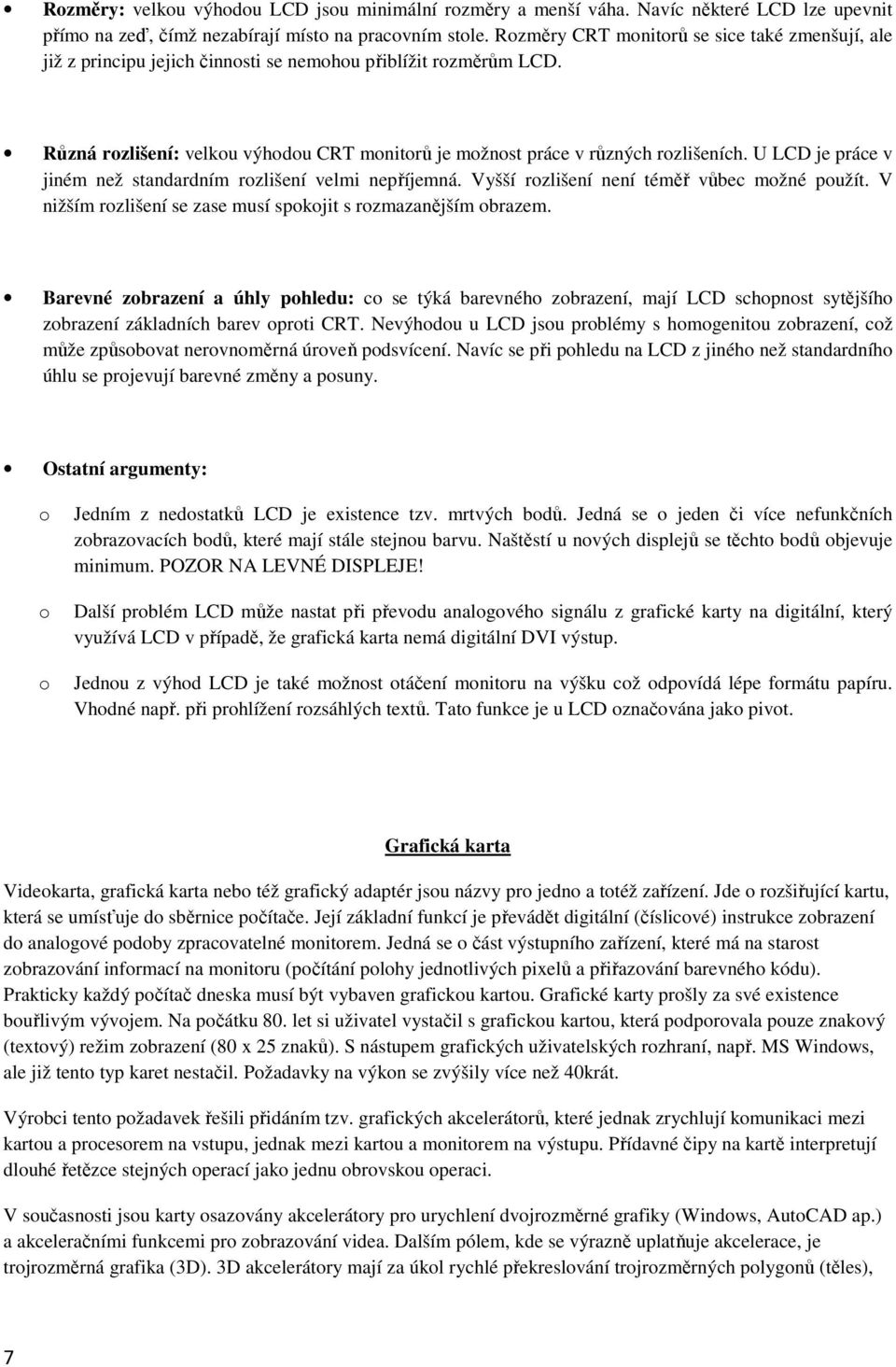 U LCD je práce v jiném než standardním rzlišení velmi nepříjemná. Vyšší rzlišení není téměř vůbec mžné pužít. V nižším rzlišení se zase musí spkjit s rzmazanějším brazem.