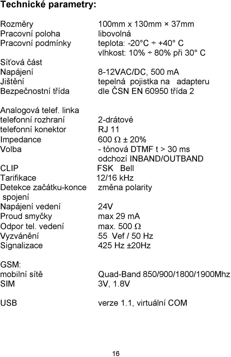 linka telefonní rozhraní 2-drátové telefonní konektor RJ 11 Impedance 600 Ω ± 20% Volba - tónová DTMF t > 30 ms odchozí INBAND/OUTBAND CLIP FSK Bell Tarifikace 12/16 khz