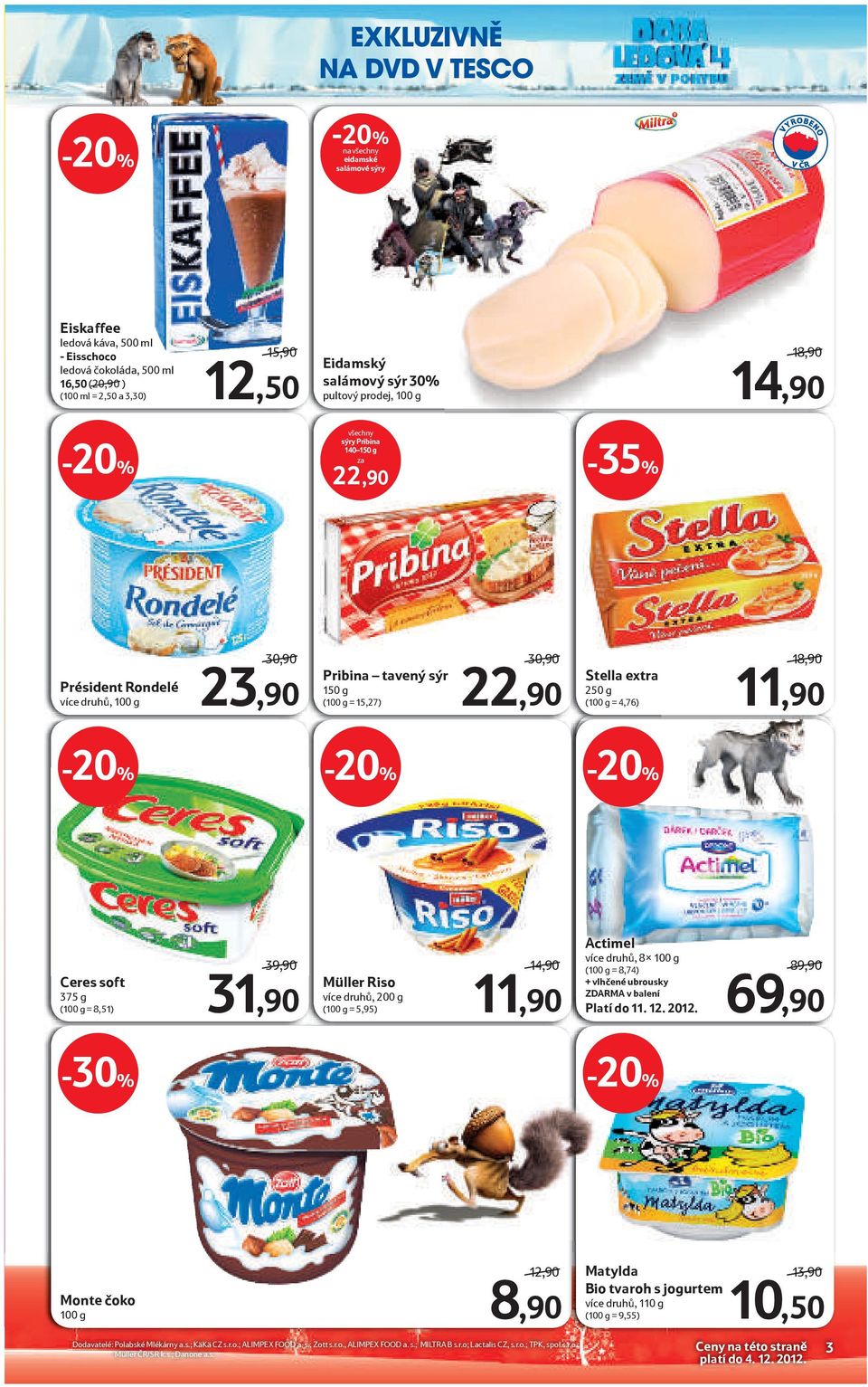 11,90 Ceres soft 375 g (100 g = 8,51) 39,90 31,90 Müller Riso více druhů, 200 g (100 g = 5,95) 14,90 11,90 Actimel více druhů, 8x 100 g (100 g = 8,74) + vlhčené ubrousky ZDARMA v balení Platí do 11.