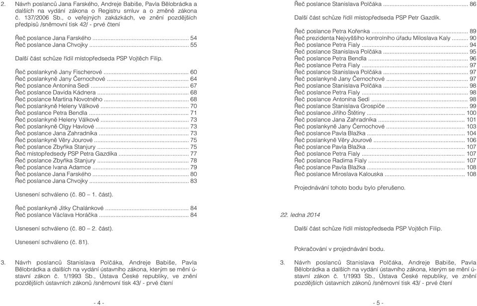 .. 55 Další èást schùze øídil místopøedseda PSP Vojtìch Filip. Øeè poslankynì Jany Fischerové... 60 Øeè poslankynì Jany Èernochové... 64 Øeè poslance Antonína Sedi... 67 Øeè poslance Davida Kádnera.