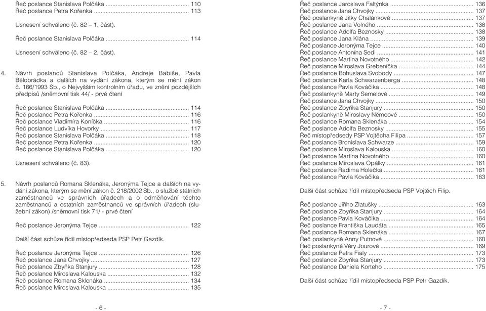 , o Nejvyšším kontrolním úøadu, ve znìní pozdìjších pøedpisù /snìmovní tisk 44/ - prvé ètení Øeè poslance Stanislava Polèáka... 114 Øeè poslance Petra Koøenka... 116 Øeè poslance Vladimíra Koníèka.