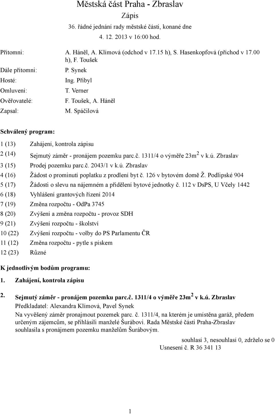 Spáčilová Schválený program: 1 (13) Zahájení, kontrola zápisu 2 (14) Sejmutý záměr - pronájem pozemku parc.č. 1311/4 o výměře 23m 2 v k.ú. Zbraslav 3 (15) Prodej pozemku parc.č. 2043/1 v k.ú. Zbraslav 4 (16) Žádost o prominutí poplatku z prodlení byt č.