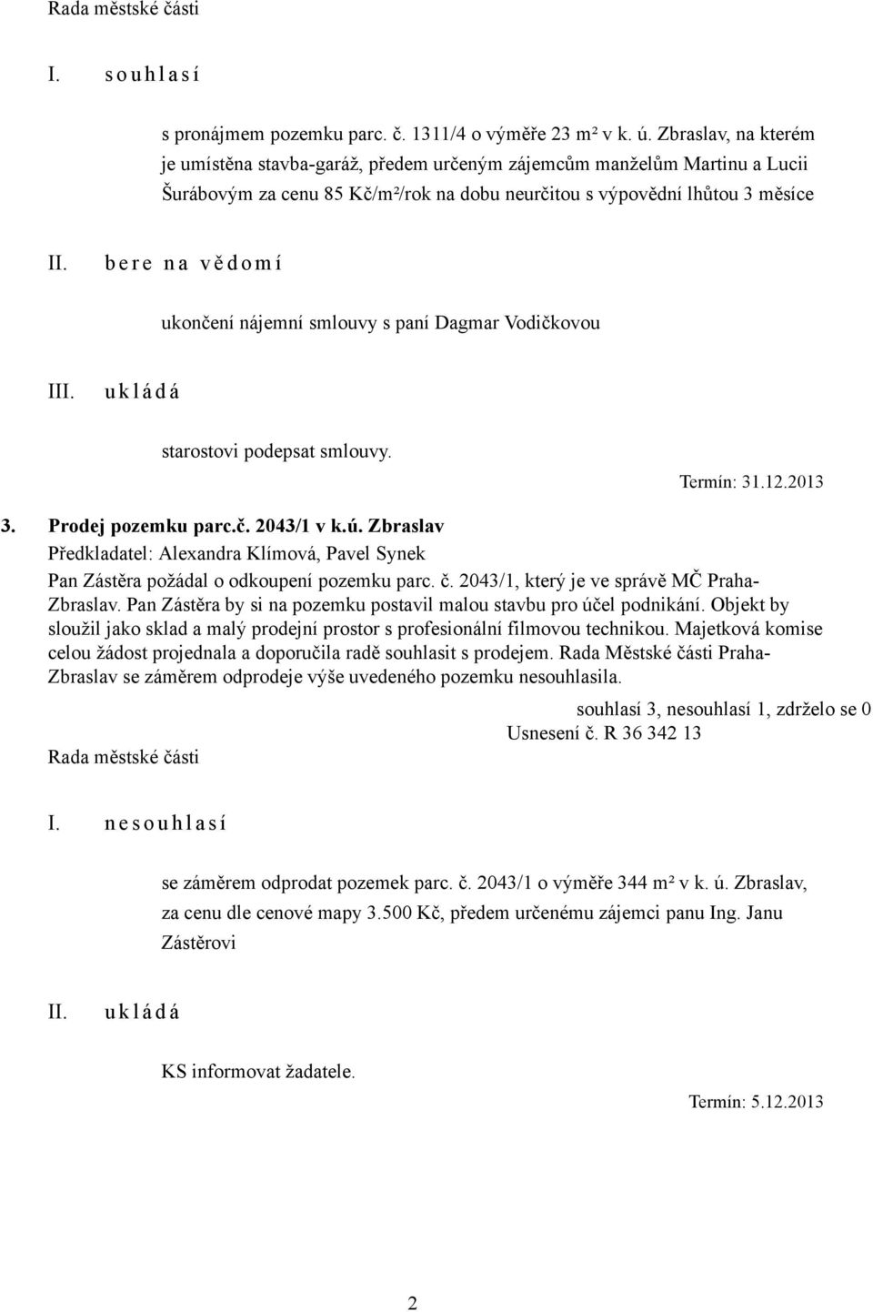 ukončení nájemní smlouvy s paní Dagmar Vodičkovou I starostovi podepsat smlouvy. Termín: 31.12.2013 3. Prodej pozemku parc.č. 2043/1 v k.ú.