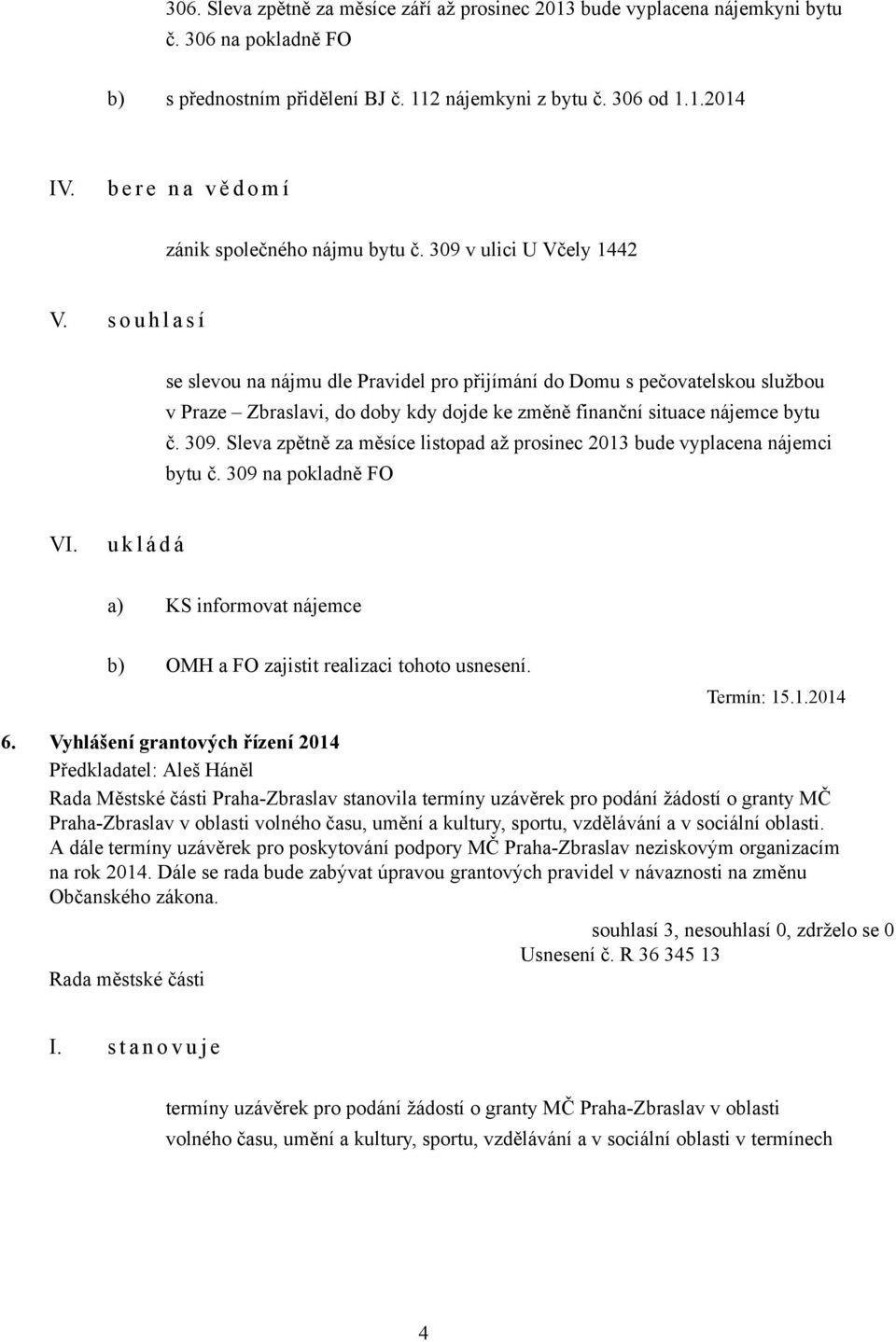 s o u h l a s í se slevou na nájmu dle Pravidel pro přijímání do Domu s pečovatelskou službou v Praze Zbraslavi, do doby kdy dojde ke změně finanční situace nájemce bytu č. 309.