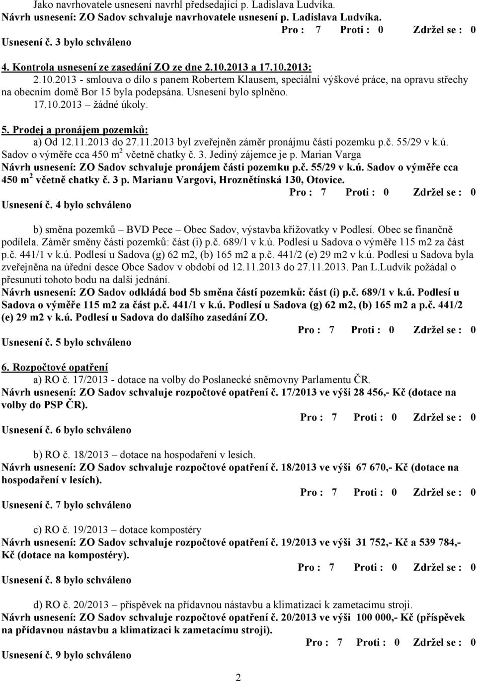 Usnesení bylo splněno. 17.10.2013 žádné úkoly. 5. Prodej a pronájem pozemků: a) Od 12.11.2013 do 27.11.2013 byl zveřejněn záměr pronájmu části pozemku p.č. 55/29 v k.ú. Sadov o výměře cca 450 m 2 včetně chatky č.