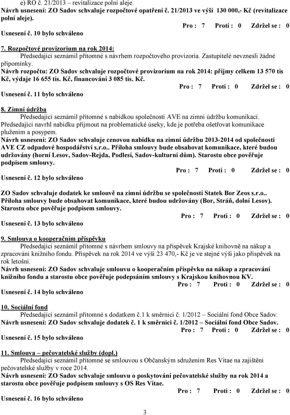 Návrh rozpočtu: ZO Sadov schvaluje rozpočtové provizorium na rok 2014: příjmy celkem 13 570 tis Kč, výdaje 16 655 tis. Kč, financování 3 085 tis. Kč. Usnesení č. 11 bylo schváleno 8.