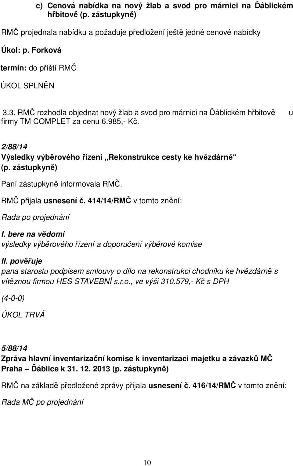 2/88/14 Výsledky výběrového řízení Rekonstrukce cesty ke hvězdárně (p. zástupkyně) Paní zástupkyně informovala RMČ. RMČ přijala usnesení č. 414/14/RMČ v tomto znění: I.