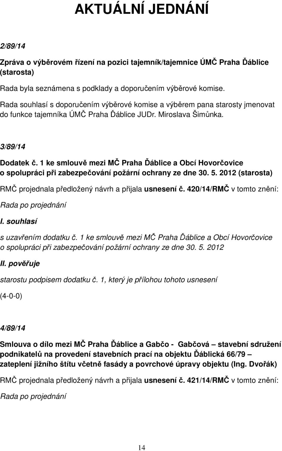 1 ke smlouvě mezi MČ Praha Ďáblice a Obcí Hovorčovice o spolupráci při zabezpečování požární ochrany ze dne 30. 5. 2012 (starosta) RMČ projednala předložený návrh a přijala usnesení č.