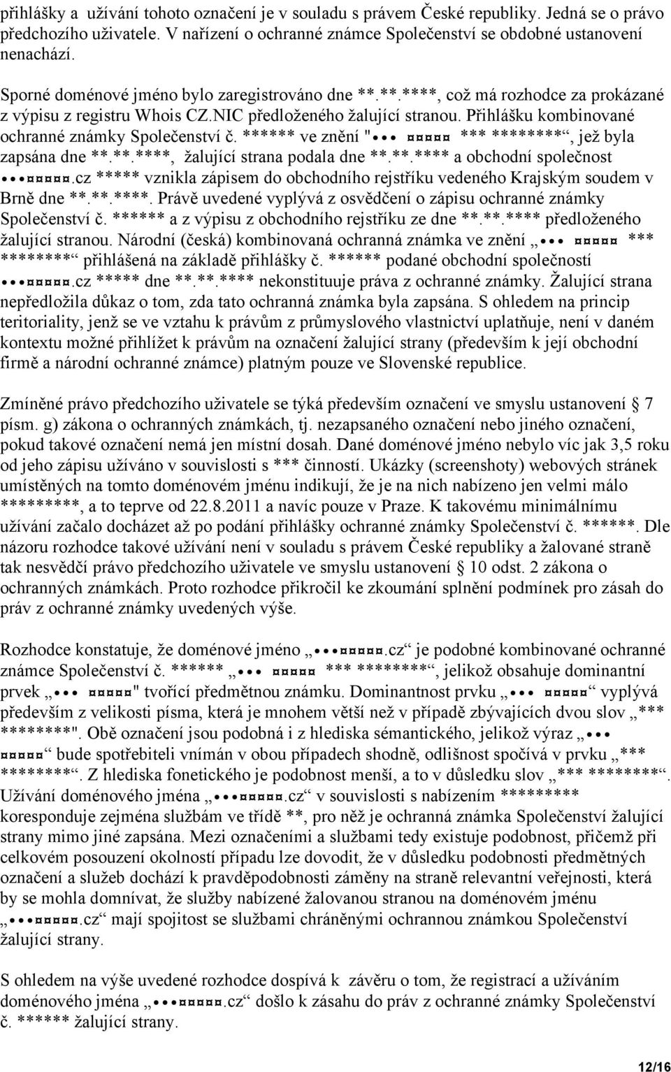 Přihlášku kombinované ochranné známky Společenství č. ****** ve znění " *** ********, jež byla zapsána dne **.**.****, žalující strana podala dne **.**.**** a obchodní společnost.