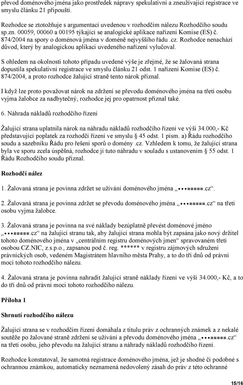 874/2004 na spory o doménová jména v doméně nejvyššího řádu.cz. Rozhodce nenachází důvod, který by analogickou aplikaci uvedeného nařízení vylučoval.