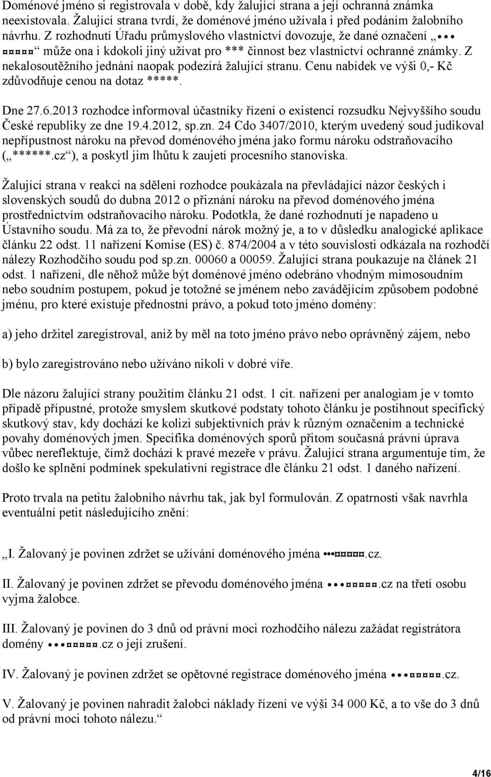 Z nekalosoutěžního jednání naopak podezírá žalující stranu. Cenu nabídek ve výši 0,- Kč zdůvodňuje cenou na dotaz *****. Dne 27.6.