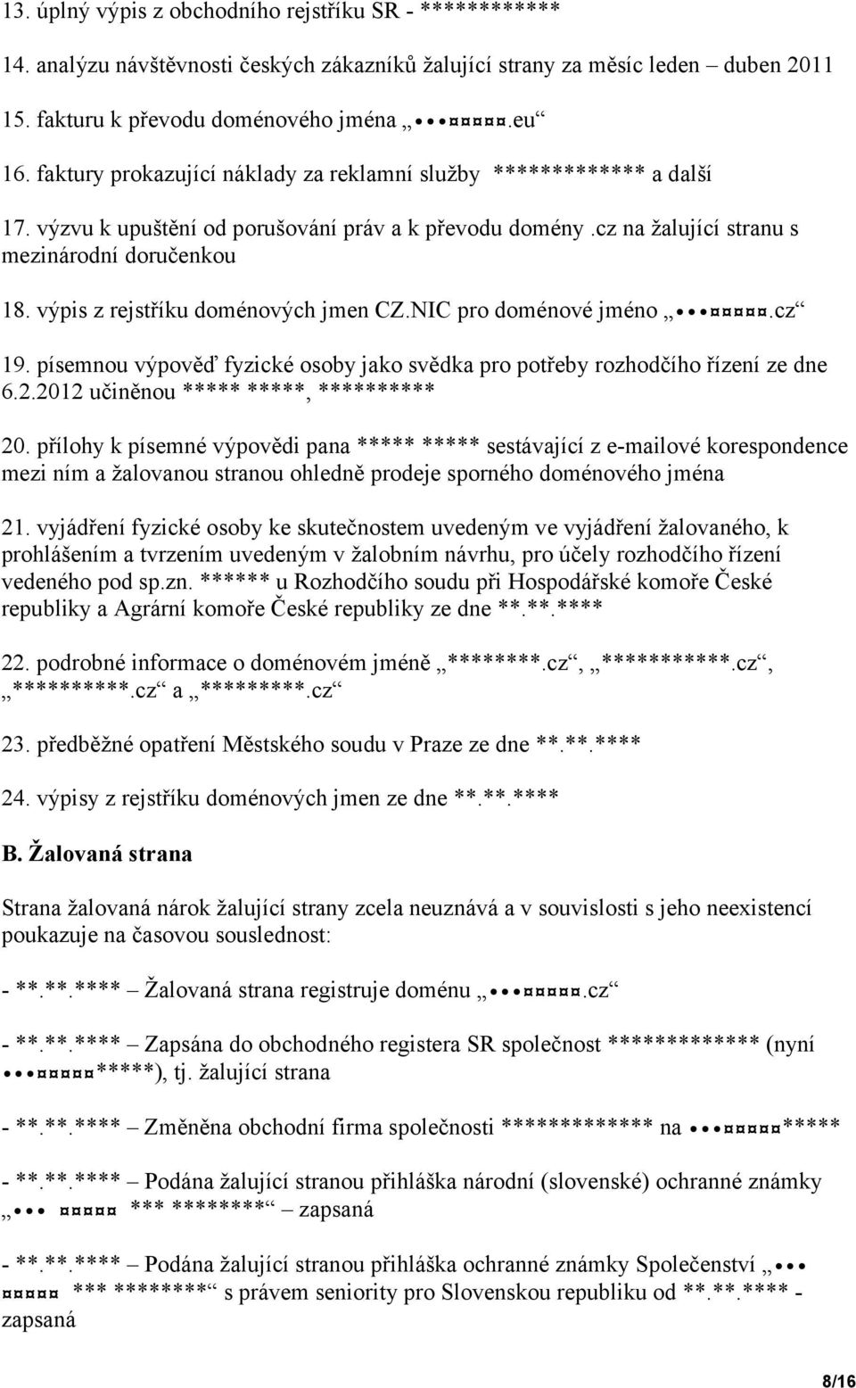 výpis z rejstříku doménových jmen CZ.NIC pro doménové jméno.cz 19. písemnou výpověď fyzické osoby jako svědka pro potřeby rozhodčího řízení ze dne 6.2.2012 učiněnou ***** *****, ********** 20.