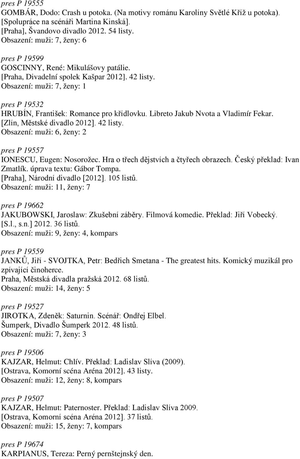 Obsazení: muži: 7, ženy: 1 pres P 19532 HRUBÍN, František: Romance pro křídlovku. Libreto Jakub Nvota a Vladimír Fekar. [Zlín, Městské divadlo 2012]. 42 listy.