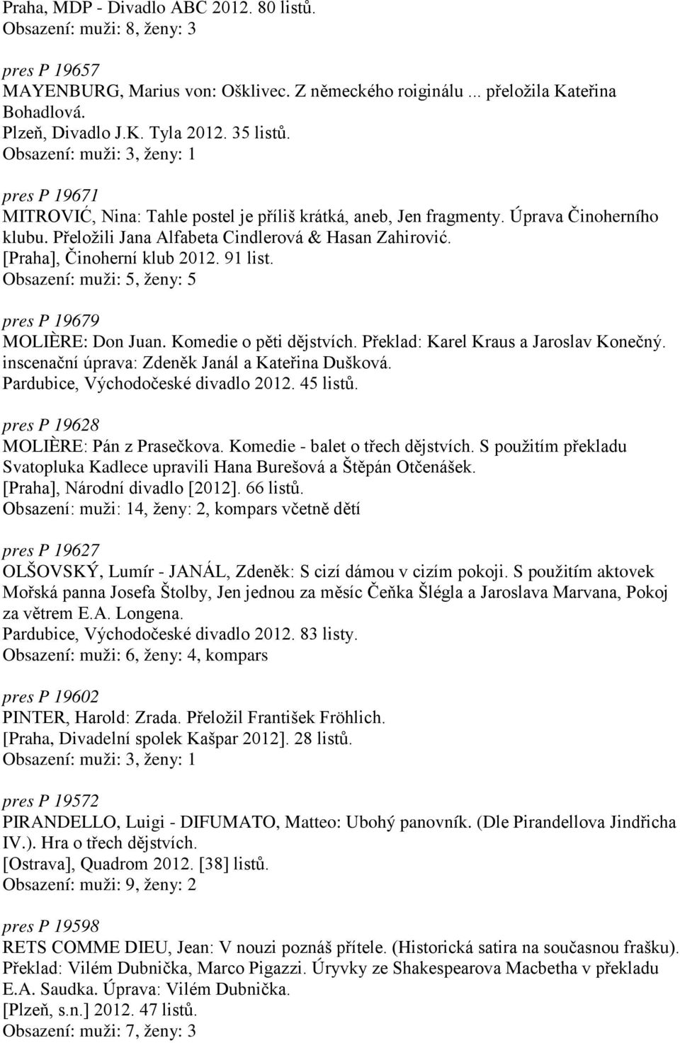 [Praha], Činoherní klub 2012. 91 list. Obsazení: muži: 5, ženy: 5 pres P 19679 MOLIÈRE: Don Juan. Komedie o pěti dějstvích. Překlad: Karel Kraus a Jaroslav Konečný.