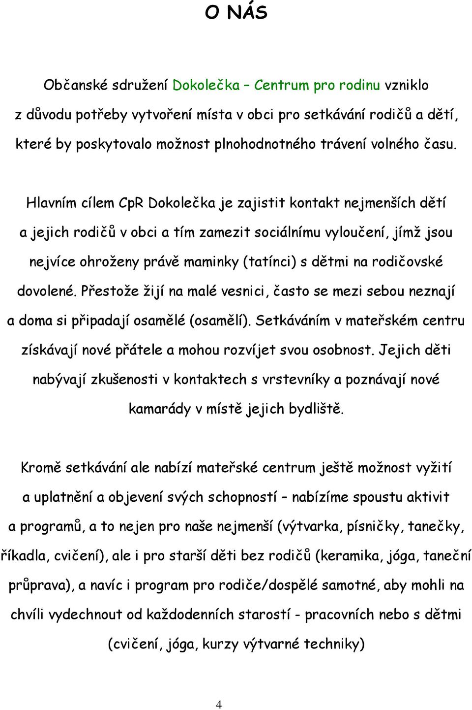 dovolené. Přestože žijí na malé vesnici, často se mezi sebou neznají a doma si připadají osamělé (osamělí). Setkáváním v mateřském centru získávají nové přátele a mohou rozvíjet svou osobnost.