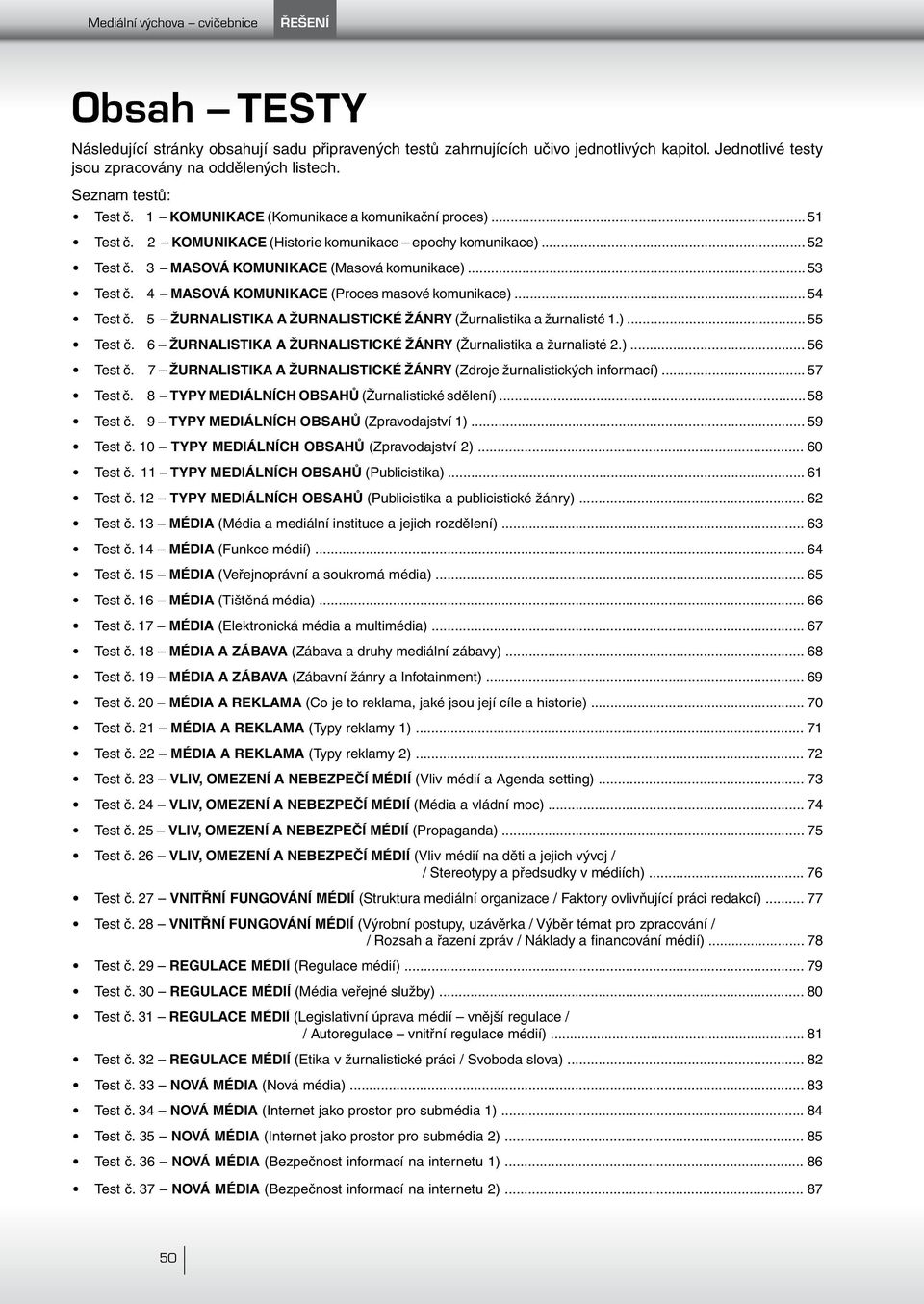 .. 52 Test č. 3 MASOVÁ KOMUNIKACE (Masová komunikace)... 53 Test č. 4 MASOVÁ KOMUNIKACE (Proces masové komunikace)... 54 Test č. 5 ŽURNALISTIKA A ŽURNALISTICKÉ ŽÁNRY (Žurnalistika a žurnalisté 1.)... 55 Test č.