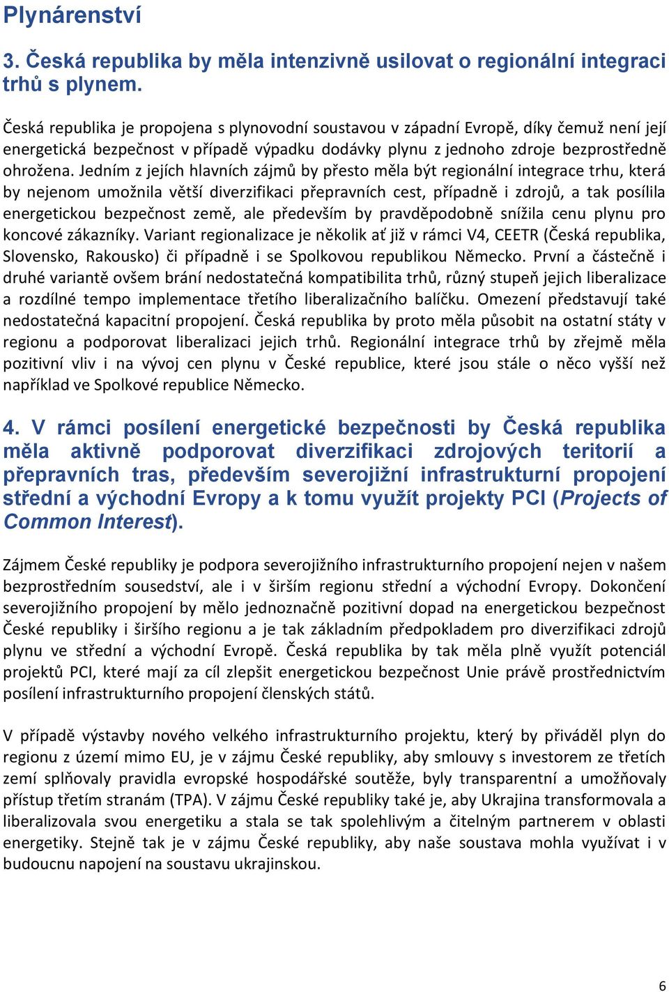 Jedním z jejích hlavních zájmů by přesto měla být regionální integrace trhu, která by nejenom umožnila větší diverzifikaci přepravních cest, případně i zdrojů, a tak posílila energetickou bezpečnost