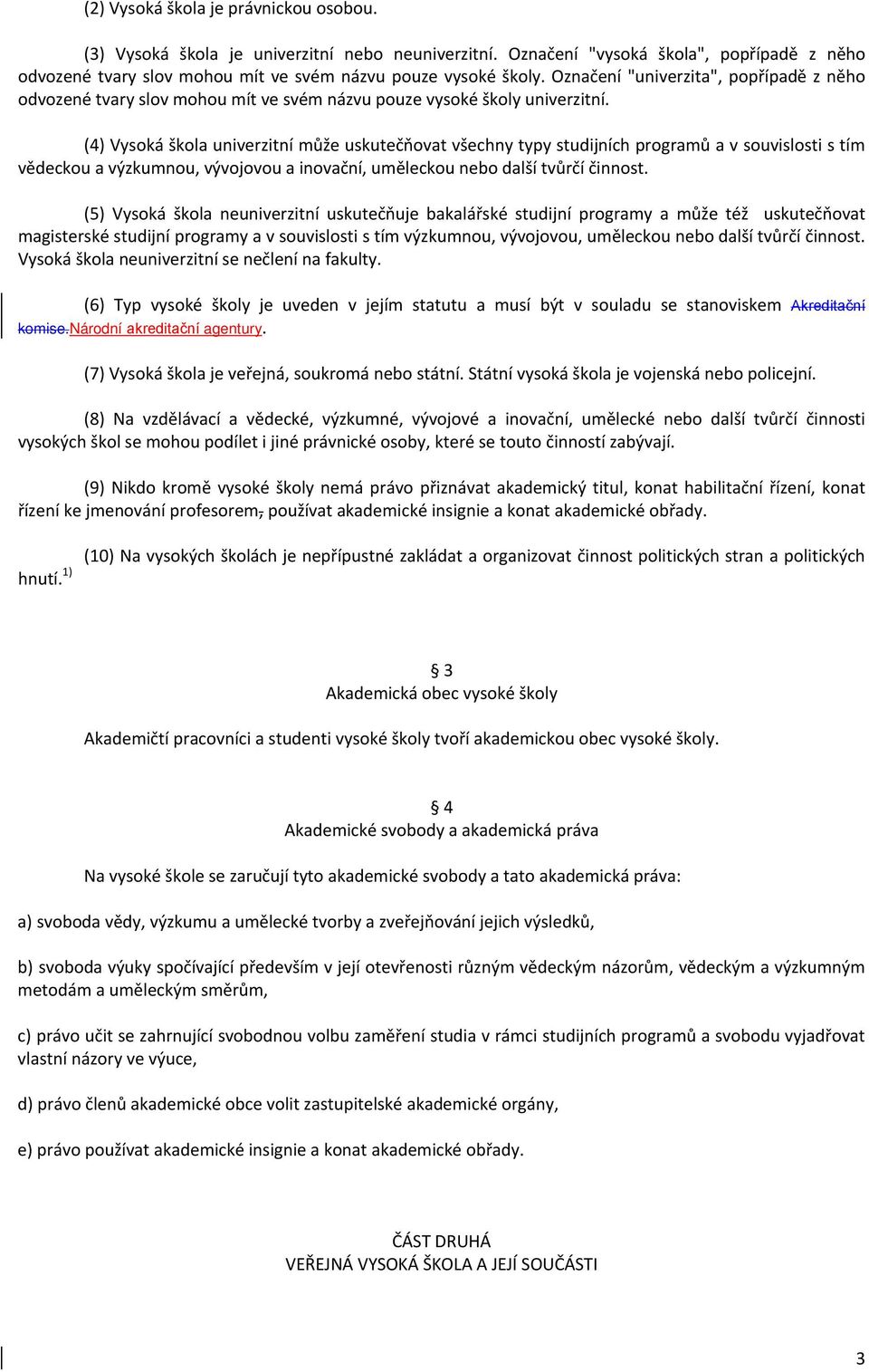 (4) Vysoká škola univerzitní může uskutečňovat všechny typy studijních programů a v souvislosti s tím vědeckou a výzkumnou, vývojovou a inovační, uměleckou nebo další tvůrčí činnost.