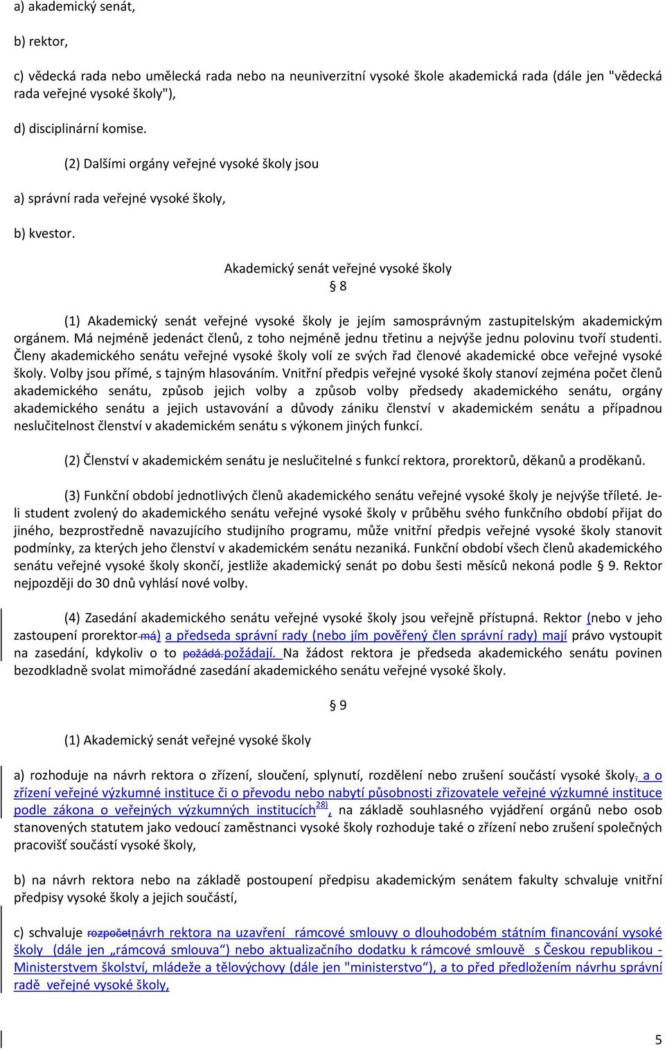 Akademický senát veřejné vysoké školy 8 (1) Akademický senát veřejné vysoké školy je jejím samosprávným zastupitelským akademickým orgánem.