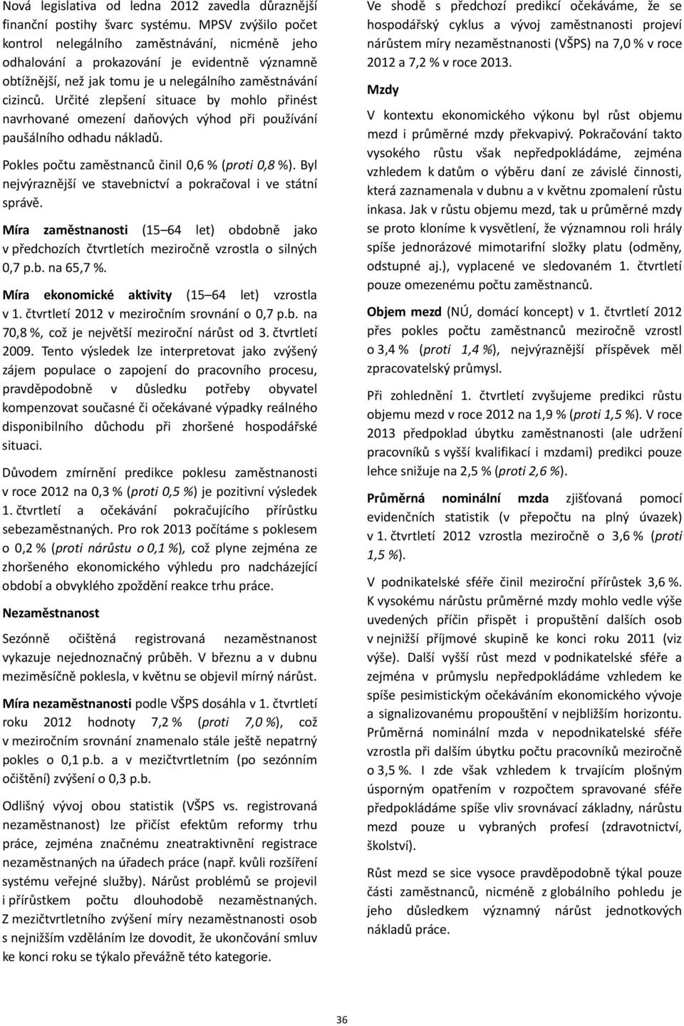 Určité zlepšení situace by mohlo přinést navrhované omezení daňových výhod při používání paušálního odhadu nákladů. Pokles počtu zaměstnanců činil 0,6 % (proti 0,8 %).