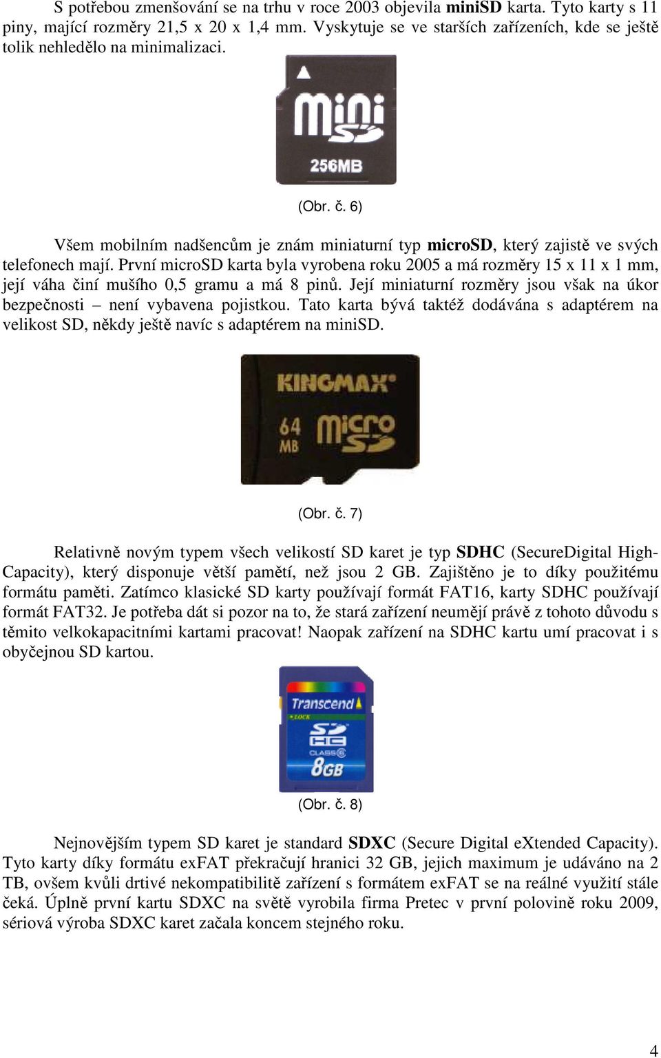 První microsd karta byla vyrobena roku 2005 a má rozměry 15 x 11 x 1 mm, její váha činí mušího 0,5 gramu a má 8 pinů. Její miniaturní rozměry jsou však na úkor bezpečnosti není vybavena pojistkou.