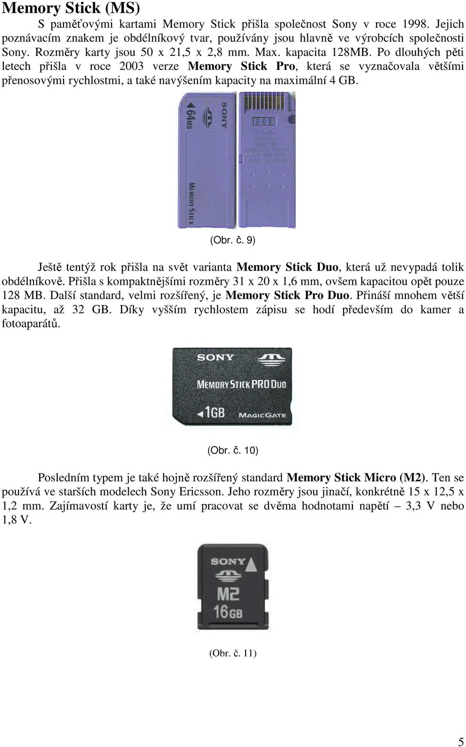 Po dlouhých pěti letech přišla v roce 2003 verze Memory Stick Pro, která se vyznačovala většími přenosovými rychlostmi, a také navýšením kapacity na maximální 4 GB. (Obr. č.