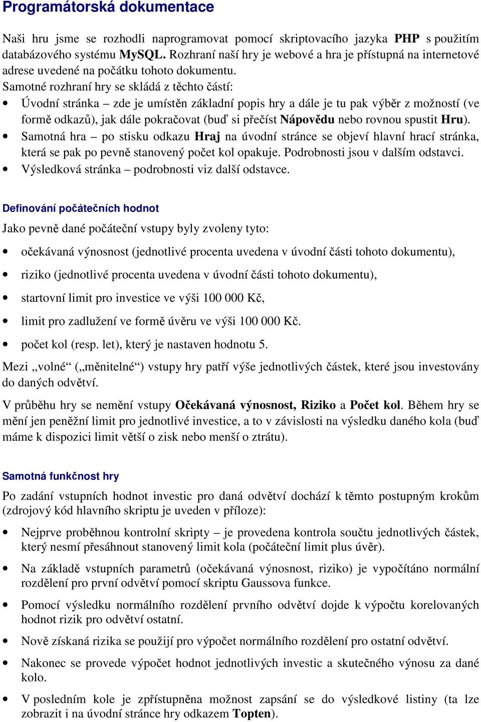 Samotné rozhraní hry se skládá z tchto ástí: Úvodní stránka zde je umístn základní popis hry a dále je tu pak výbr z možností (ve form odkaz), jak dále pokraovat (bu si peíst Nápovdu nebo rovnou