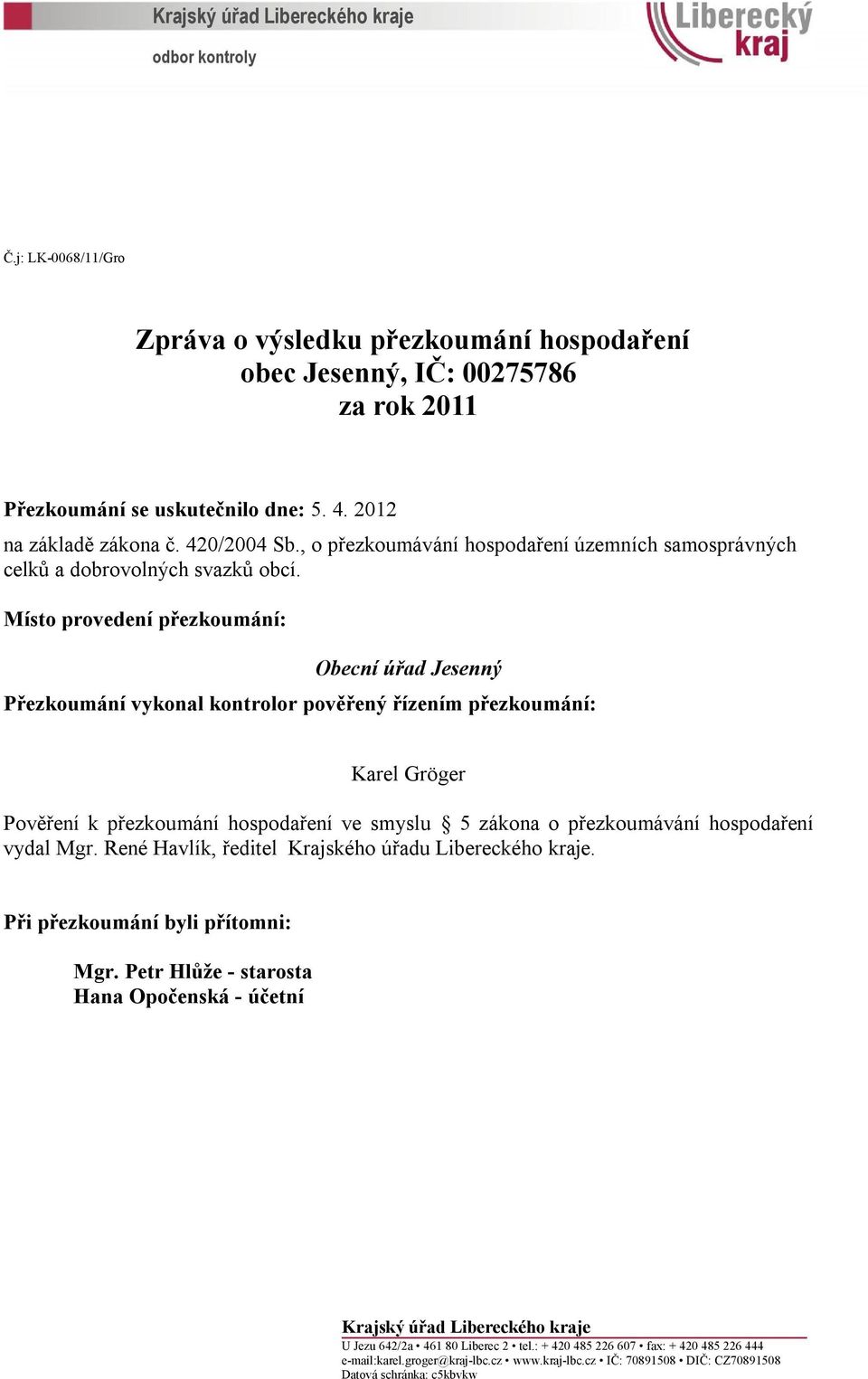 Místo provedení přezkoumání: Obecní úřad Jesenný Přezkoumání vykonal kontrolor pověřený řízením přezkoumání: Karel Gröger Pověření k přezkoumání hospodaření ve smyslu 5 zákona o přezkoumávání