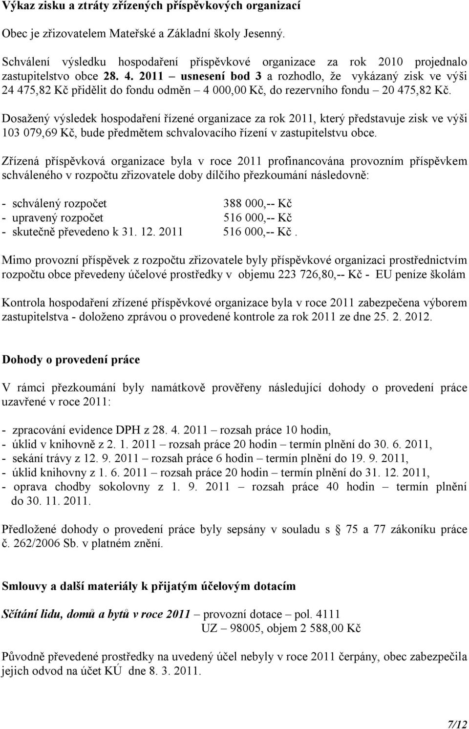 2011 usnesení bod 3 a rozhodlo, že vykázaný zisk ve výši 24 475,82 Kč přidělit do fondu odměn 4 000,00 Kč, do rezervního fondu 20 475,82 Kč.