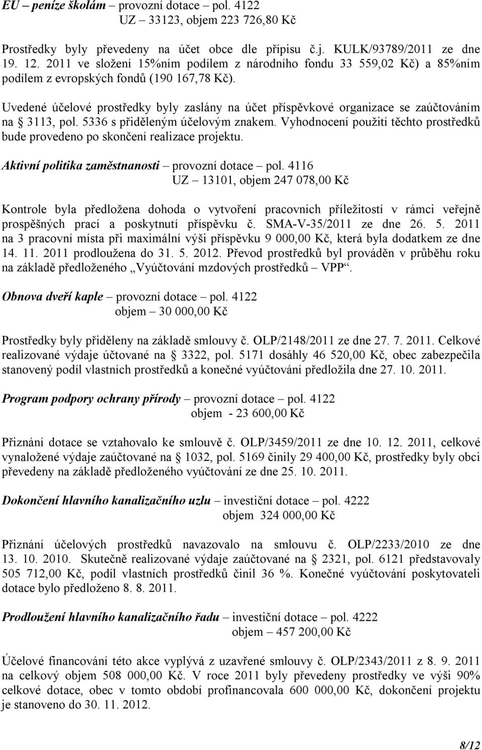 Uvedené účelové prostředky byly zaslány na účet příspěvkové organizace se zaúčtováním na 3113, pol. 5336 s přiděleným účelovým znakem.