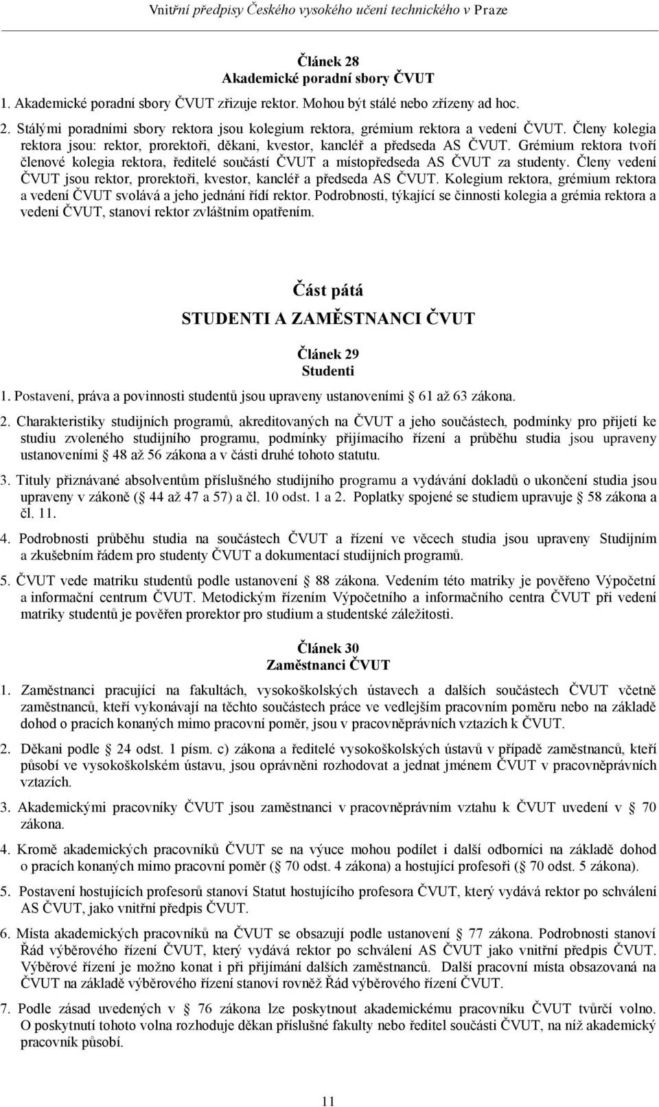 Členy vedení ČVUT jsou rektor, prorektoři, kvestor, kancléř a předseda AS ČVUT. Kolegium rektora, grémium rektora a vedení ČVUT svolává a jeho jednání řídí rektor.