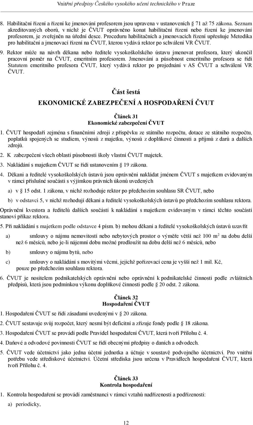 Proceduru habilitačních a jmenovacích řízení upřesňuje Metodika pro habilitační a jmenovací řízení na ČVUT, kterou vydává rektor po schválení VR ČVUT. 9.