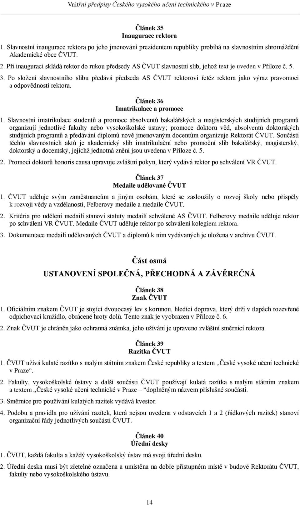 Po složení slavnostního slibu předává předseda AS ČVUT rektorovi řetěz rektora jako výraz pravomoci a odpovědnosti rektora. Článek 36 Imatrikulace a promoce 1.