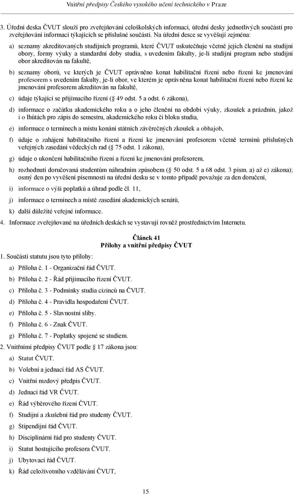 fakulty, je-li studijní program nebo studijní obor akreditován na fakultě, b) seznamy oborů, ve kterých je ČVUT oprávněno konat habilitační řízení nebo řízení ke jmenování profesorem s uvedením