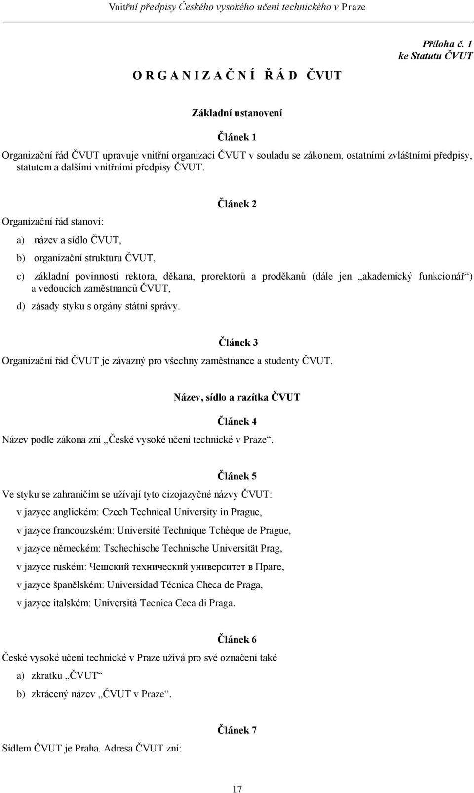 Organizační řád stanoví: a) název a sídlo ČVUT, b) organizační strukturu ČVUT, Článek 2 c) základní povinnosti rektora, děkana, prorektorů a proděkanů (dále jen akademický funkcionář ) a vedoucích