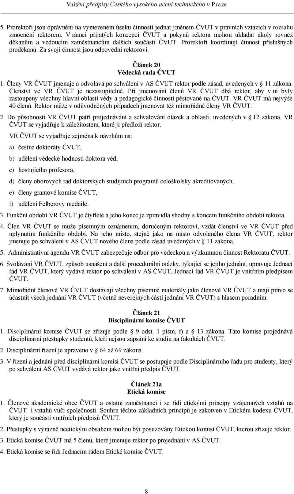 Za svoji činnost jsou odpovědni rektorovi. Článek 20 Vědecká rada ČVUT 1. Členy VR ČVUT jmenuje a odvolává po schválení v AS ČVUT rektor podle zásad, uvedených v 11 zákona.