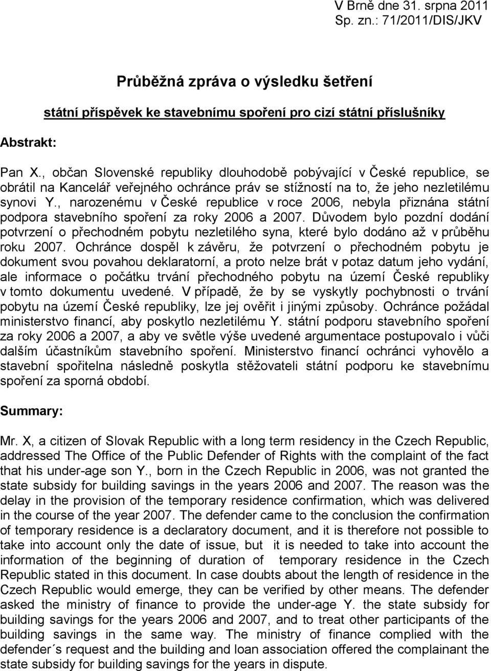 , narozenému v České republice v roce 2006, nebyla přiznána státní podpora stavebního spoření za roky 2006 a 2007.