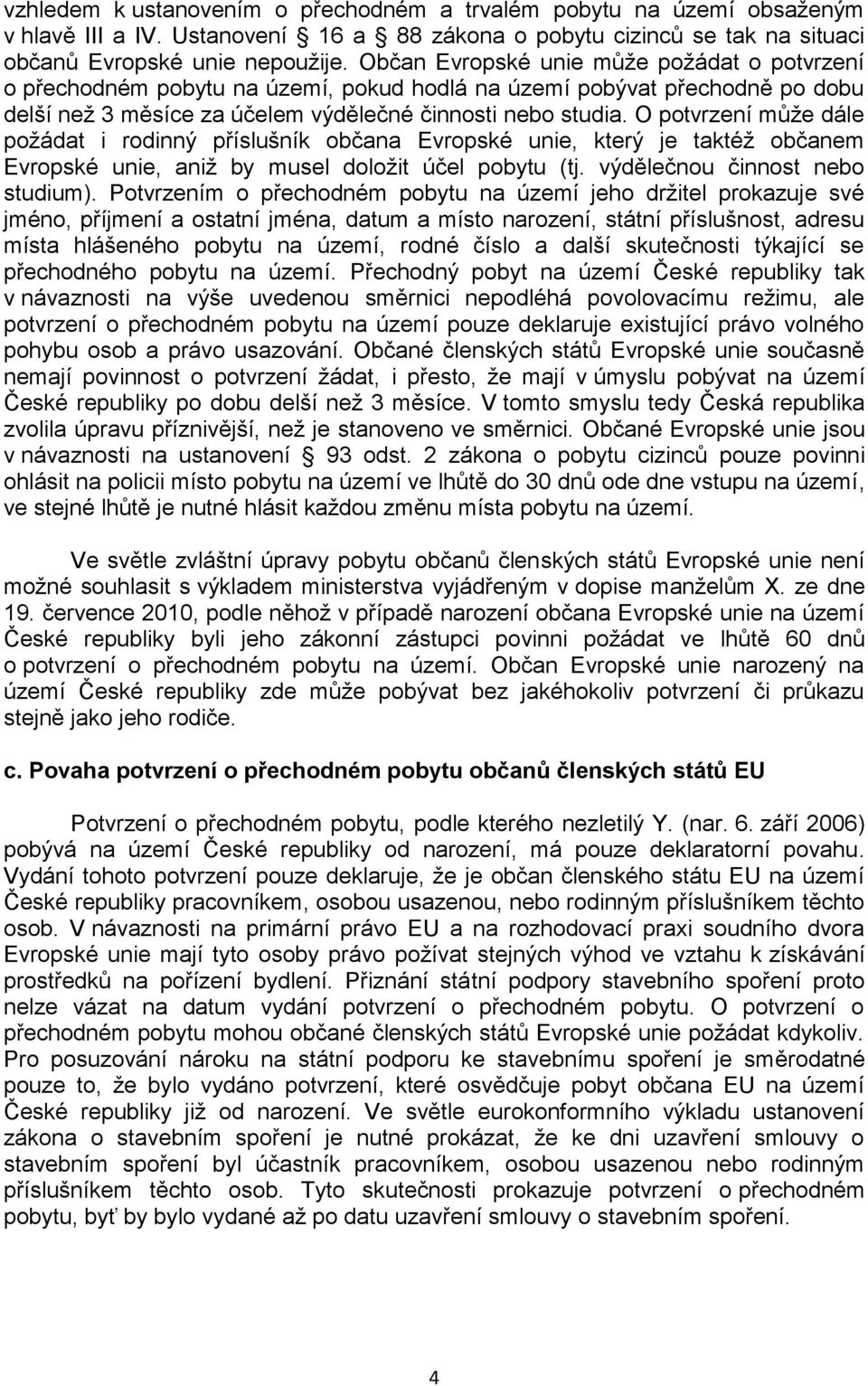 O potvrzení může dále požádat i rodinný příslušník občana Evropské unie, který je taktéž občanem Evropské unie, aniž by musel doložit účel pobytu (tj. výdělečnou činnost nebo studium).