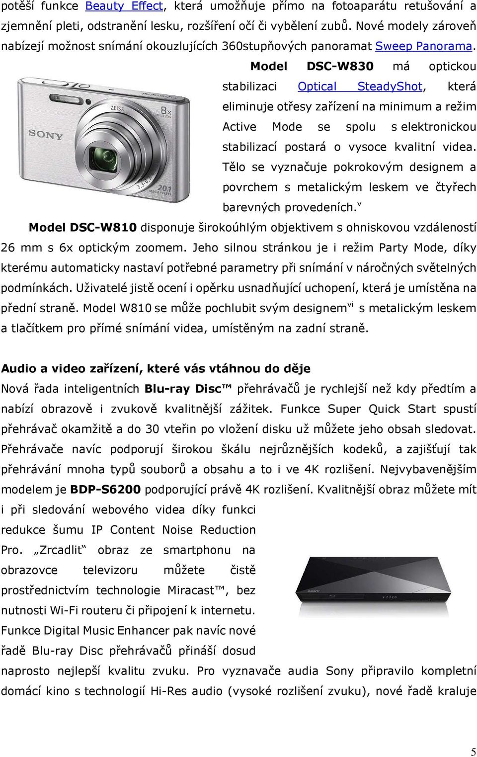 Model DSC-W830 má optickou stabilizaci Optical SteadyShot, která eliminuje otřesy zařízení na minimum a režim Active Mode se spolu s elektronickou stabilizací postará o vysoce kvalitní videa.