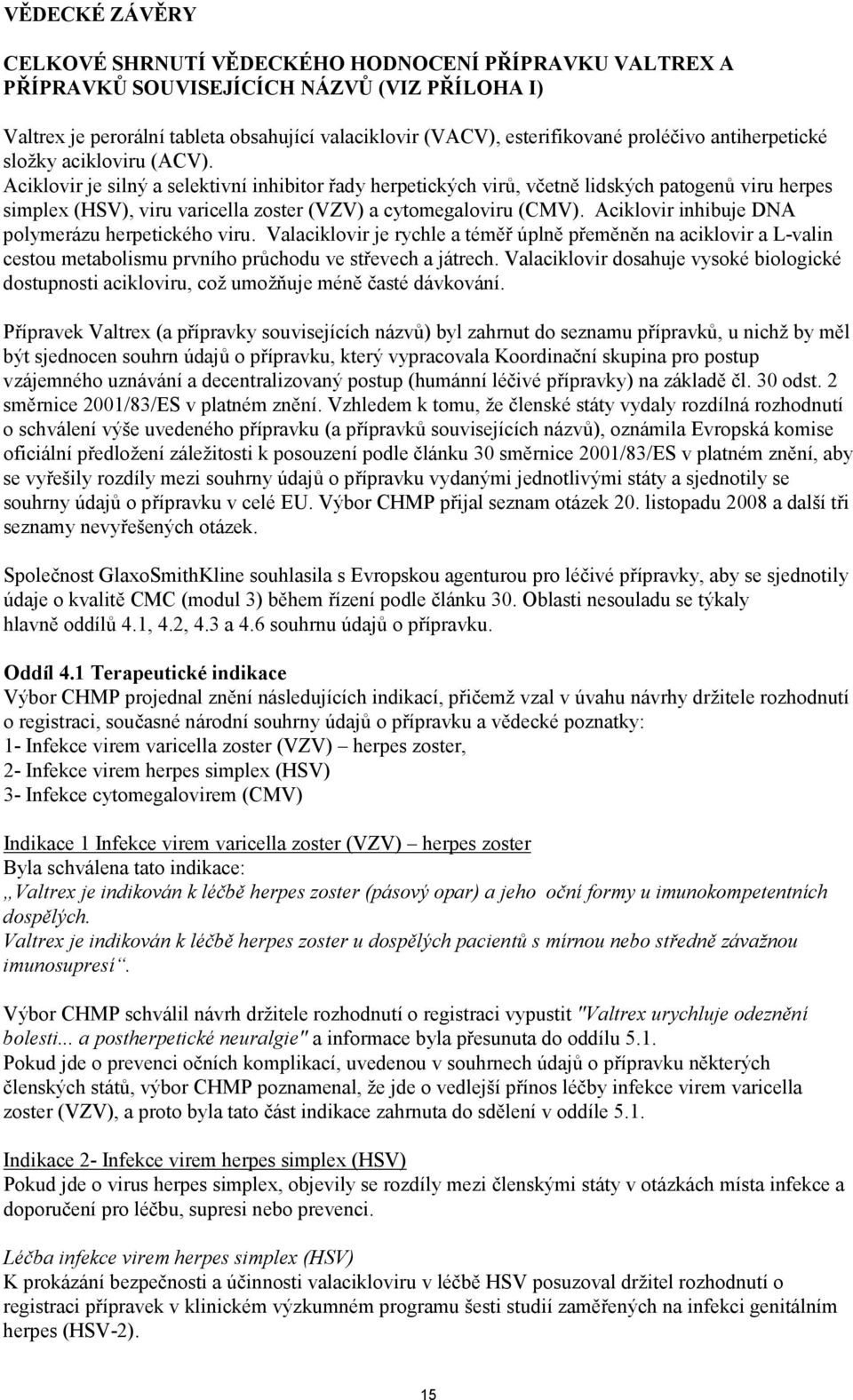 Aciklovir je silný a selektivní inhibitor řady herpetických virů, včetně lidských patogenů viru herpes simplex (HSV), viru varicella zoster (VZV) a cytomegaloviru (CMV).