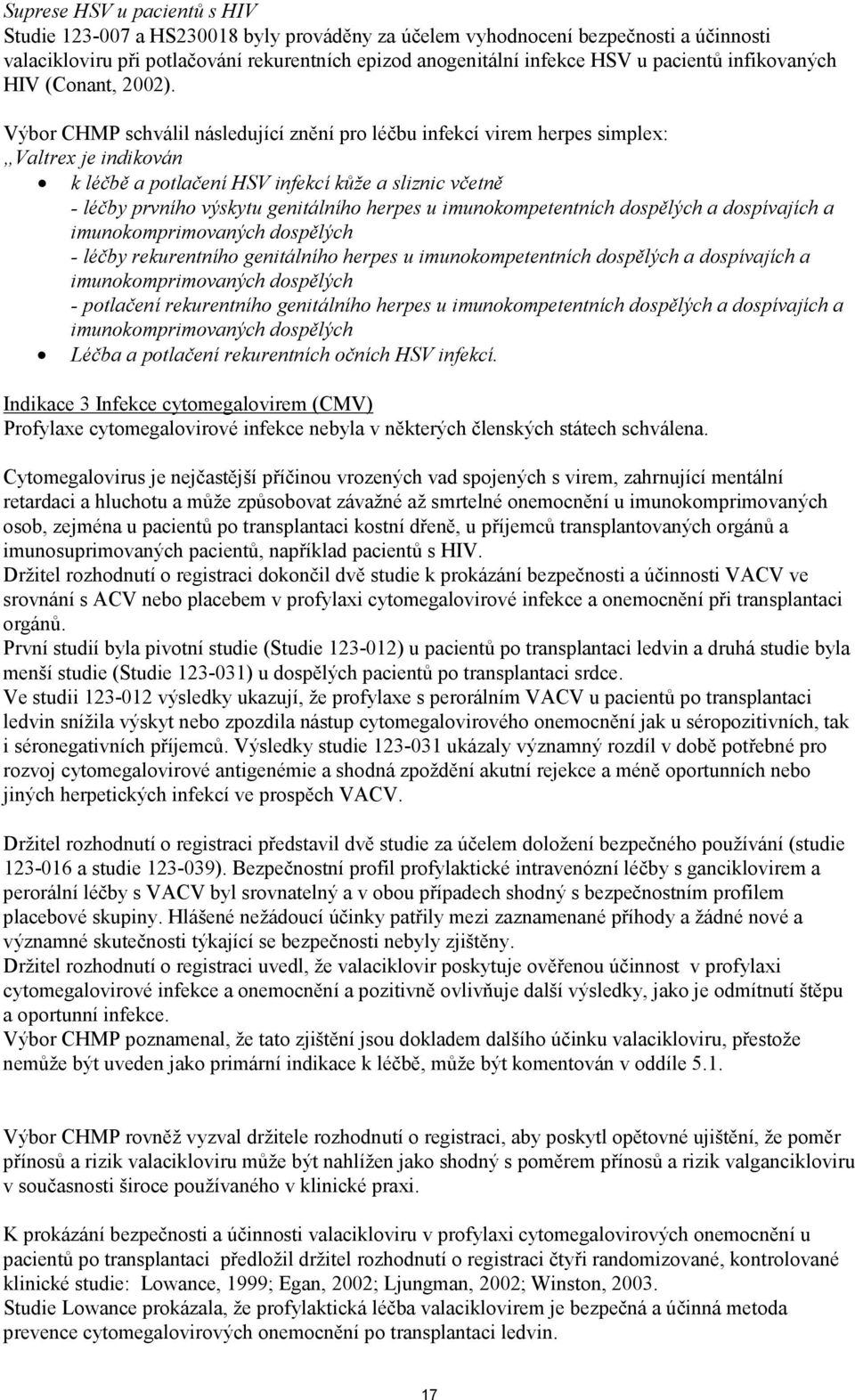 Výbor CHMP schválil následující znění pro léčbu infekcí virem herpes simplex: Valtrex je indikován k léčbě a potlačení HSV infekcí kůže a sliznic včetně - léčby prvního výskytu genitálního herpes u