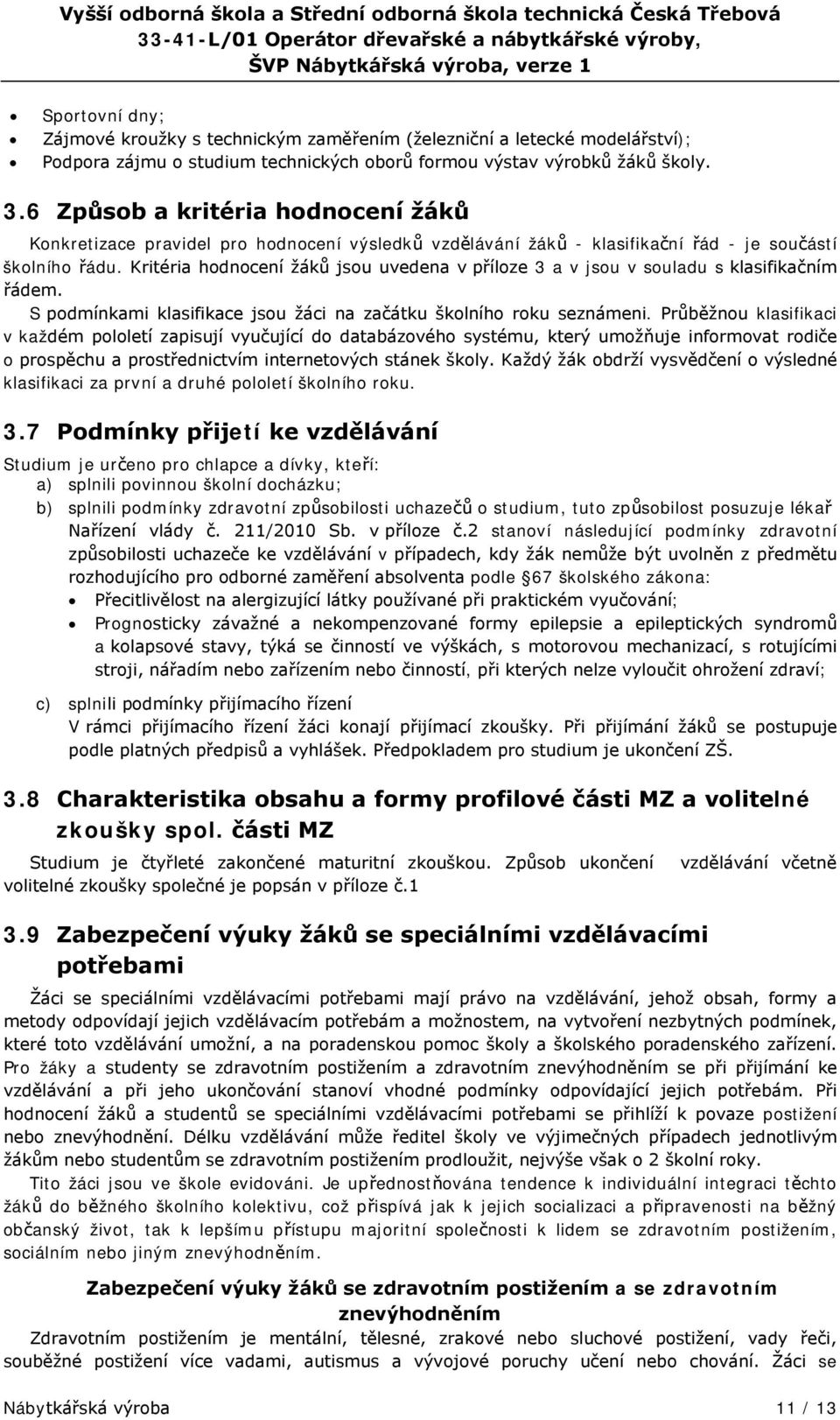 Kritéria hodnocení žáků jsou uvedena v příloze 3 a v jsou v souladu s klasifikačním řádem. S podmínkami klasifikace jsou žáci na začátku školního roku seznámeni.