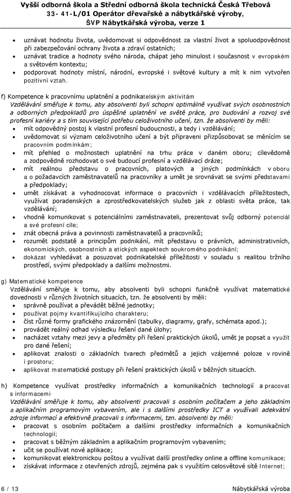 f) Kompetence k pracovnímu uplatnění a podnikatelským aktivitám Vzdělávání směřuje k tomu, aby absolventi byli schopni optimálně využívat svých osobnostních a odborných předpokladů pro úspěšné