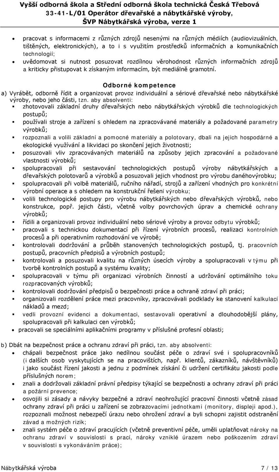 Odborné kompetence a) Vyrábět, odborně řídit a organizovat provoz individuální a sériové dřevařské nebo nábytkářské výroby, nebo jeho části, tzn.