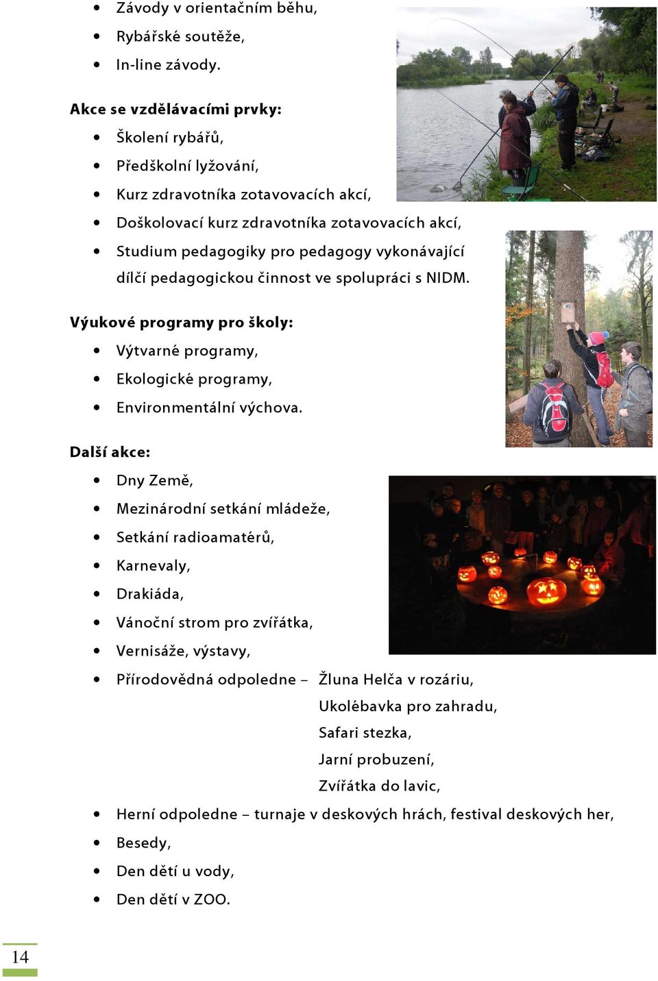 vykonávající dílčí pedagogickou činnost ve spolupráci s NIDM. Výukové programy pro školy: Výtvarné programy, Ekologické programy, Environmentální výchova.