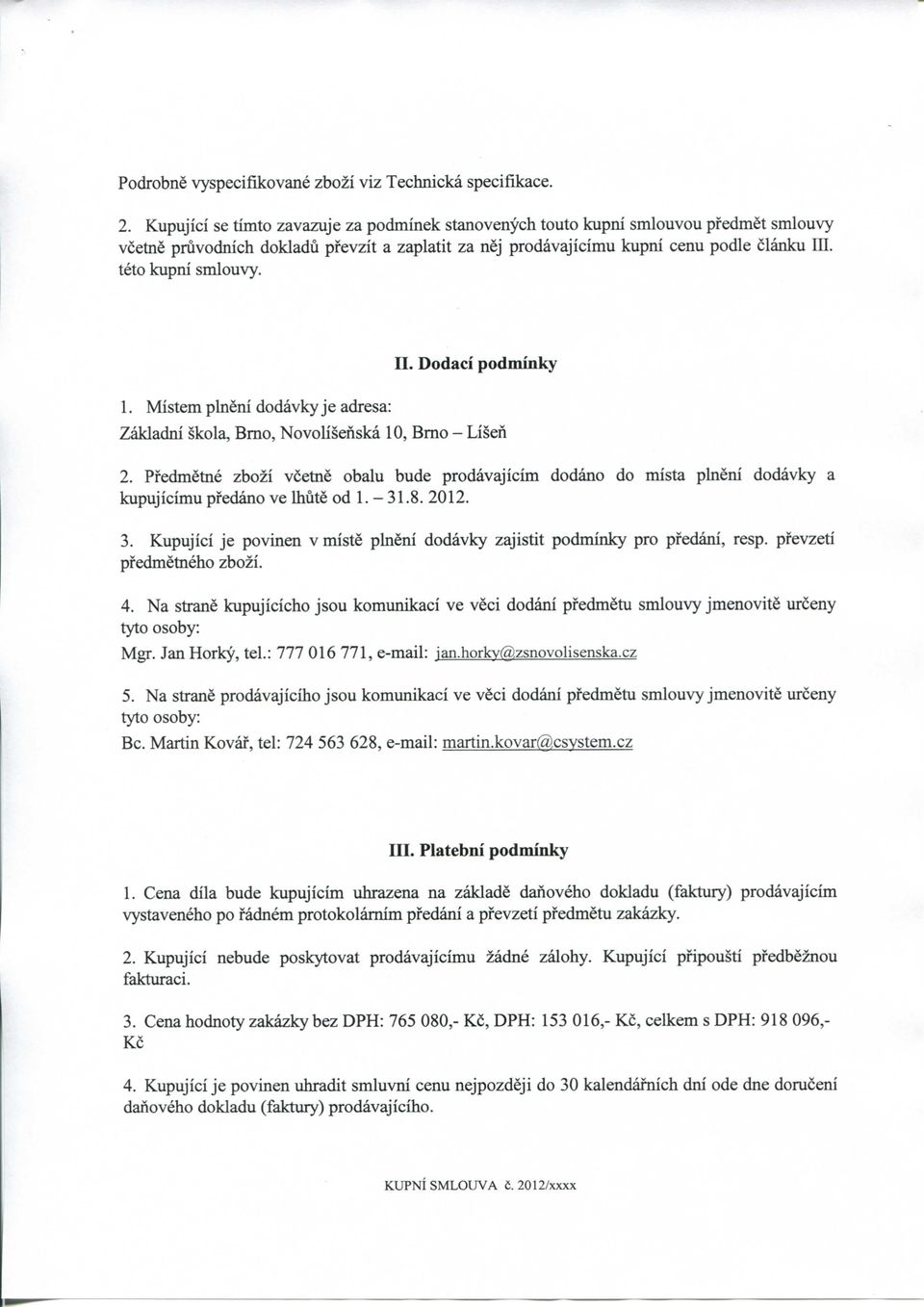 teto kupni smlouvy. II. Dodaci podminky 1. Mistem plneni dodavky je adresa: Zakladni skola, Brno, Novolisenska 10, Brno - Lisen 2.