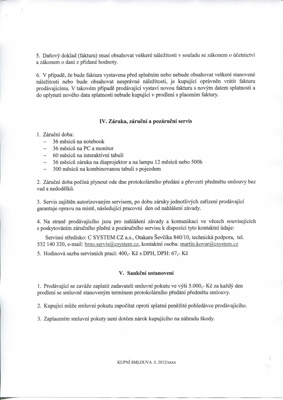 V takovem pfipade prodavajici vystavi novou fakturu s novym datem splatnosti a do uplynuti noveho data splatnosti nebude kupujici v prodleni s placenim faktury. IV.