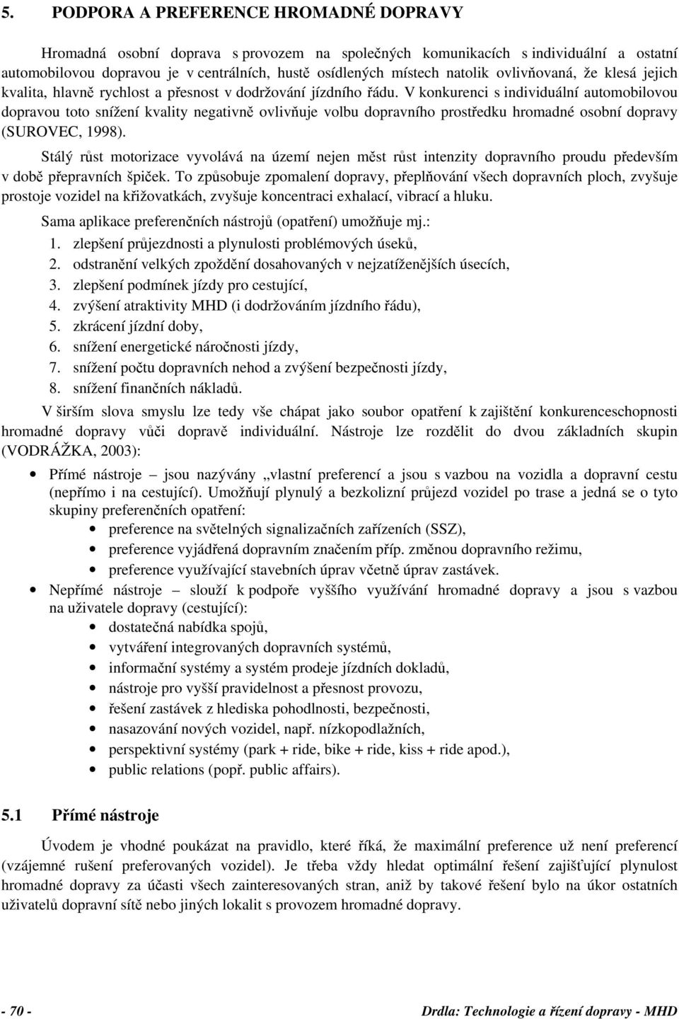 V konkurenci s individuální automobilovou dopravou toto snížení kvality negativně ovlivňuje volbu dopravního prostředku hromadné osobní dopravy (SUROVEC, 1998).